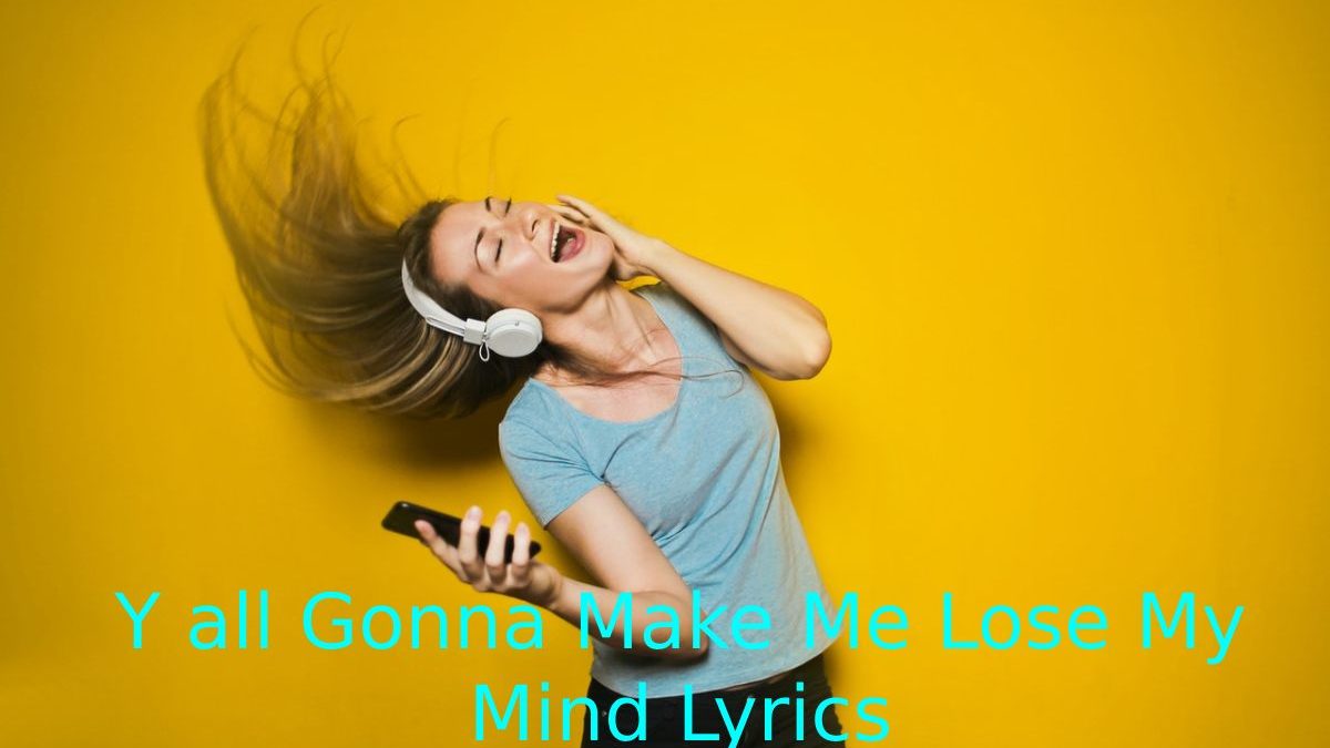 Yall Gonna Make Me Lose My Mind Lyrics